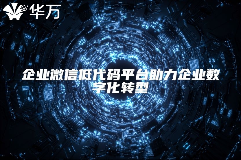 企业微信低代码平台助力企业数字化转型