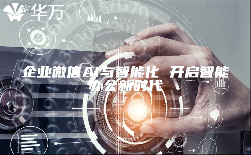 企业微信AI与智能化 开启智能办公新时代