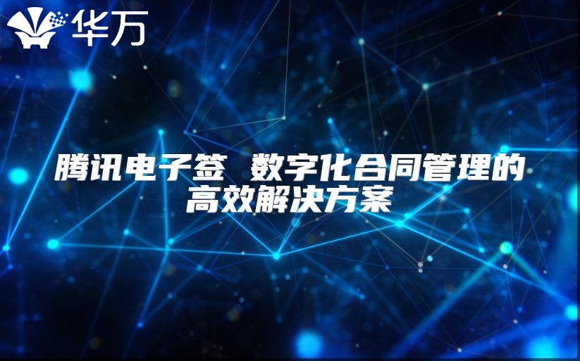 腾讯电子签 数字化合同管理的高效解决方案
