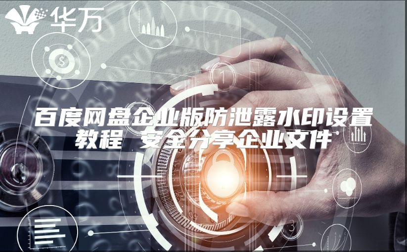 百度网盘企业版防泄露水印设置教程 安全分享企业文件