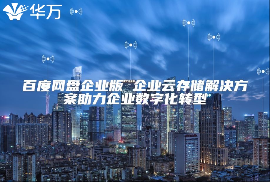 百度网盘企业版 企业云存储解决方案助力企业数字化转型
