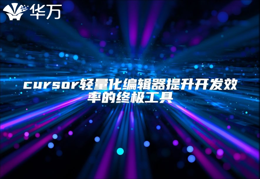 cursor轻量化编辑器提升开发效率的终极工具
