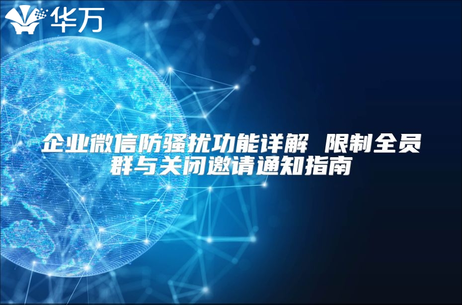 企业微信防骚扰功能详解 限制全员群与关闭邀请通知指南