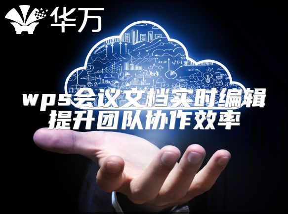 wps会议文档实时编辑提升团队协作效率