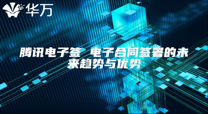腾讯电子签 电子合同签署的未来趋势与优势