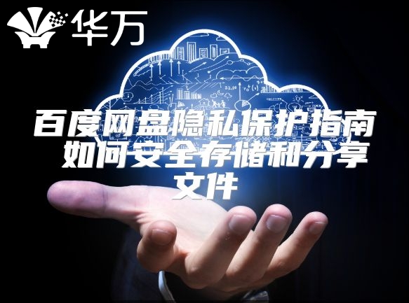 百度网盘隐私?；ぶ改?如何安全存储和分享文件