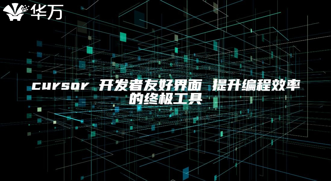 cursor 开发者友好界面 提升编程效率的终极工具